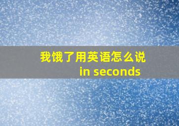 我饿了用英语怎么说 in seconds